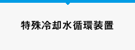 特殊冷却水循環装置（チラー）