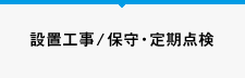 設置工事/保守・定期点検