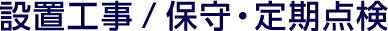 設置工事/保守・定期点検